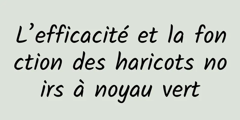 L’efficacité et la fonction des haricots noirs à noyau vert