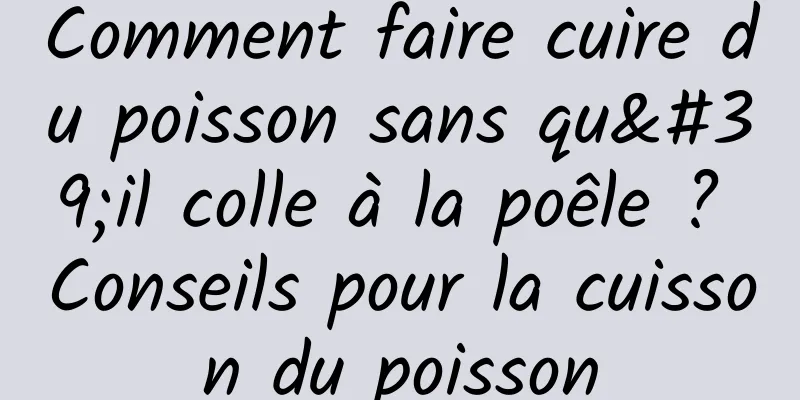 Comment faire cuire du poisson sans qu'il colle à la poêle ? Conseils pour la cuisson du poisson