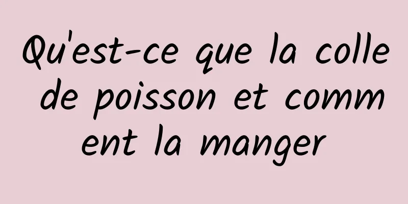 Qu'est-ce que la colle de poisson et comment la manger