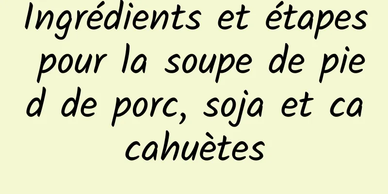 Ingrédients et étapes pour la soupe de pied de porc, soja et cacahuètes