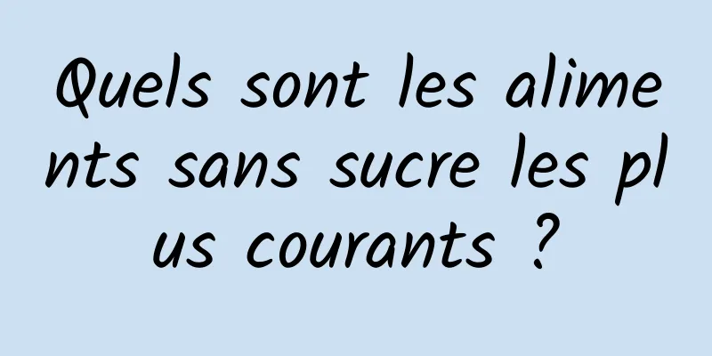 Quels sont les aliments sans sucre les plus courants ?