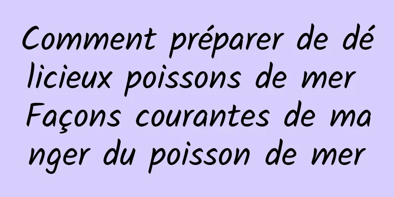 Comment préparer de délicieux poissons de mer Façons courantes de manger du poisson de mer