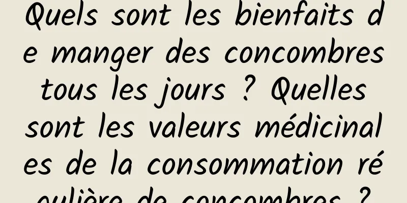 Quels sont les bienfaits de manger des concombres tous les jours ? Quelles sont les valeurs médicinales de la consommation régulière de concombres ?