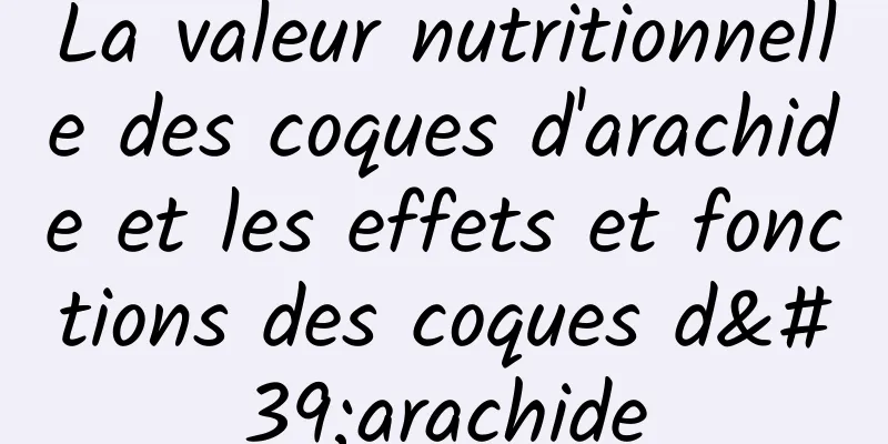 La valeur nutritionnelle des coques d'arachide et les effets et fonctions des coques d'arachide