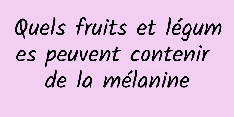 Quels fruits et légumes peuvent contenir de la mélanine