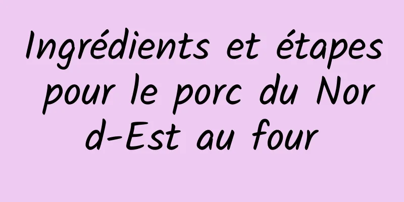 Ingrédients et étapes pour le porc du Nord-Est au four