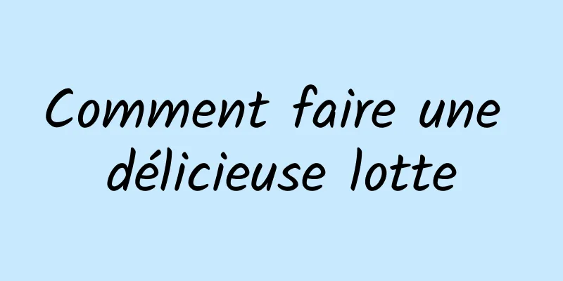 Comment faire une délicieuse lotte