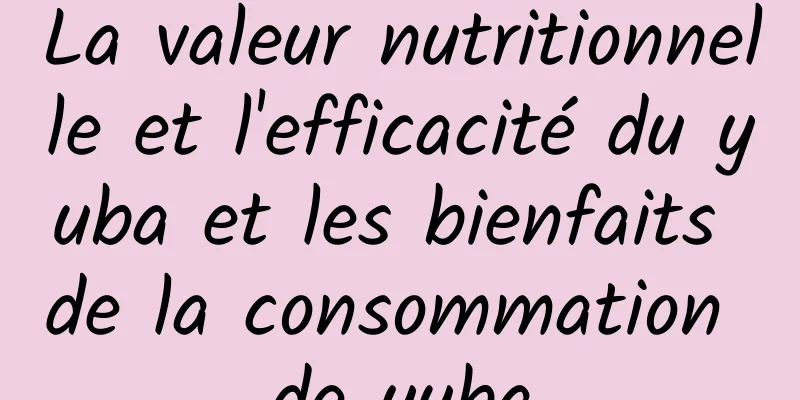 La valeur nutritionnelle et l'efficacité du yuba et les bienfaits de la consommation de yuba