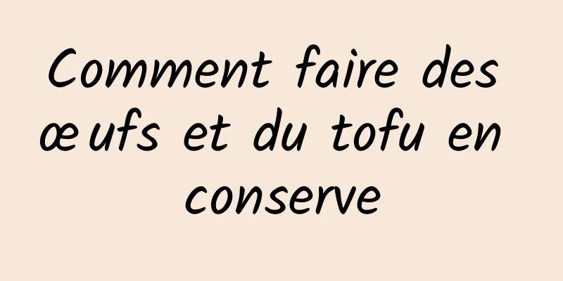 Comment faire des œufs et du tofu en conserve