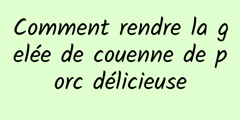 Comment rendre la gelée de couenne de porc délicieuse