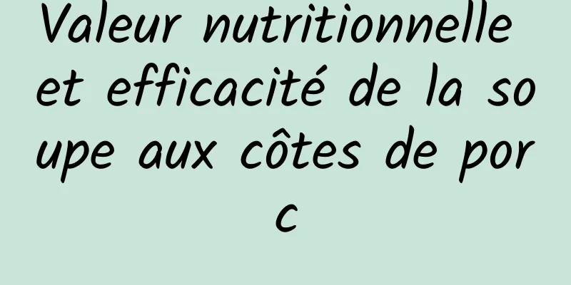 Valeur nutritionnelle et efficacité de la soupe aux côtes de porc