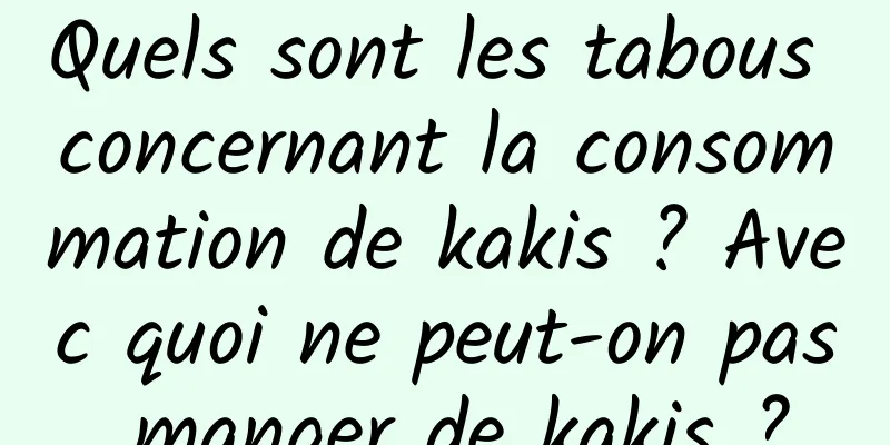 Quels sont les tabous concernant la consommation de kakis ? Avec quoi ne peut-on pas manger de kakis ?