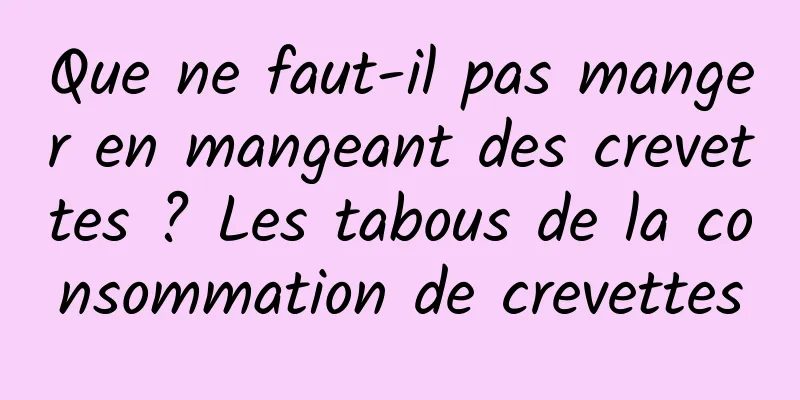 Que ne faut-il pas manger en mangeant des crevettes ? Les tabous de la consommation de crevettes