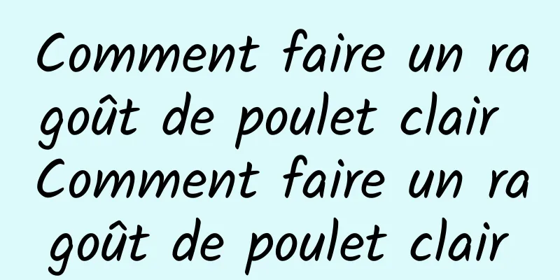 Comment faire un ragoût de poulet clair Comment faire un ragoût de poulet clair