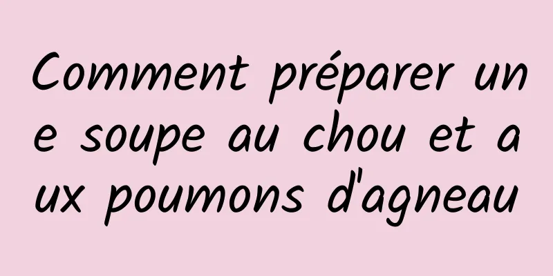 Comment préparer une soupe au chou et aux poumons d'agneau