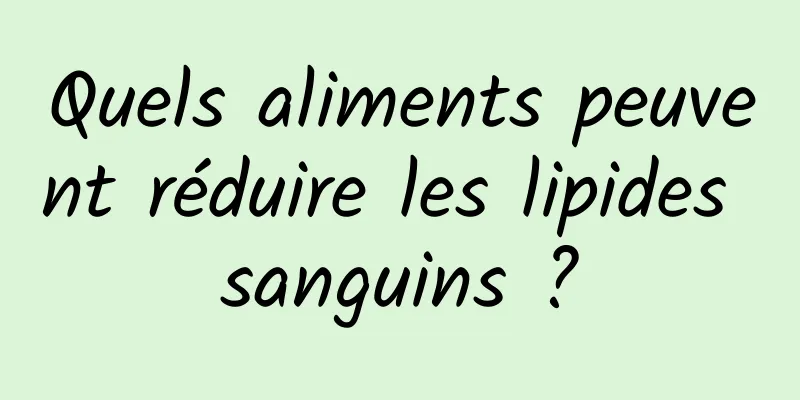 Quels aliments peuvent réduire les lipides sanguins ?