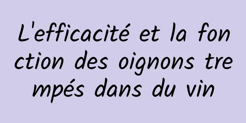 L'efficacité et la fonction des oignons trempés dans du vin