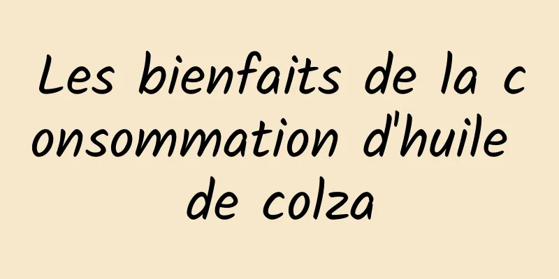 Les bienfaits de la consommation d'huile de colza