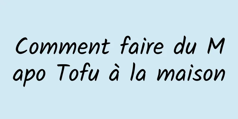 Comment faire du Mapo Tofu à la maison