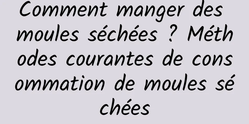 Comment manger des moules séchées ? Méthodes courantes de consommation de moules séchées