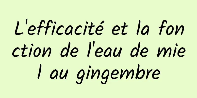 L'efficacité et la fonction de l'eau de miel au gingembre