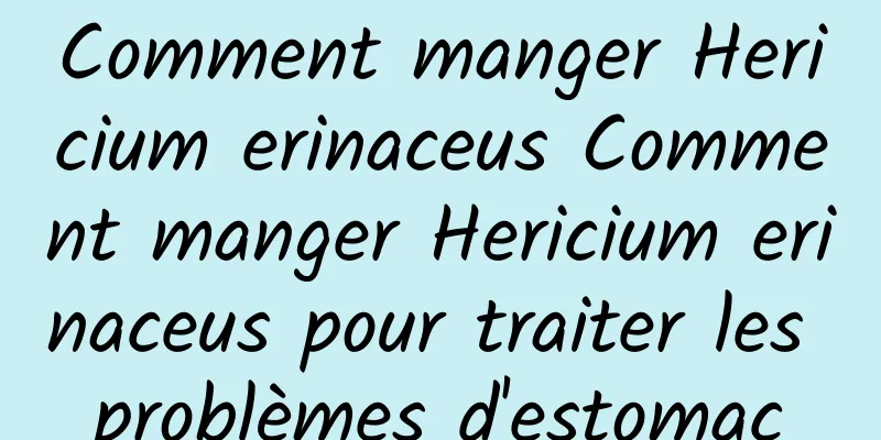 Comment manger Hericium erinaceus Comment manger Hericium erinaceus pour traiter les problèmes d'estomac