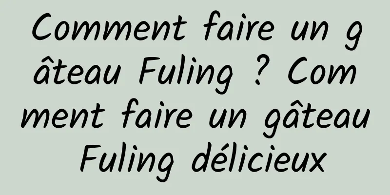 Comment faire un gâteau Fuling ? Comment faire un gâteau Fuling délicieux