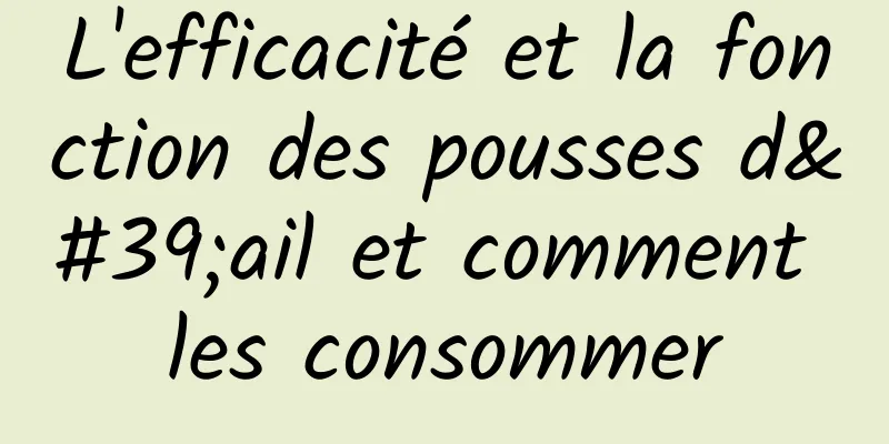 L'efficacité et la fonction des pousses d'ail et comment les consommer