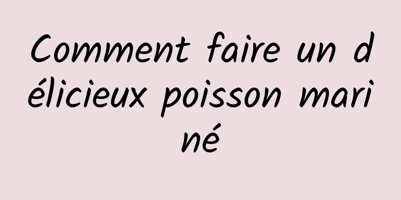 Comment faire un délicieux poisson mariné