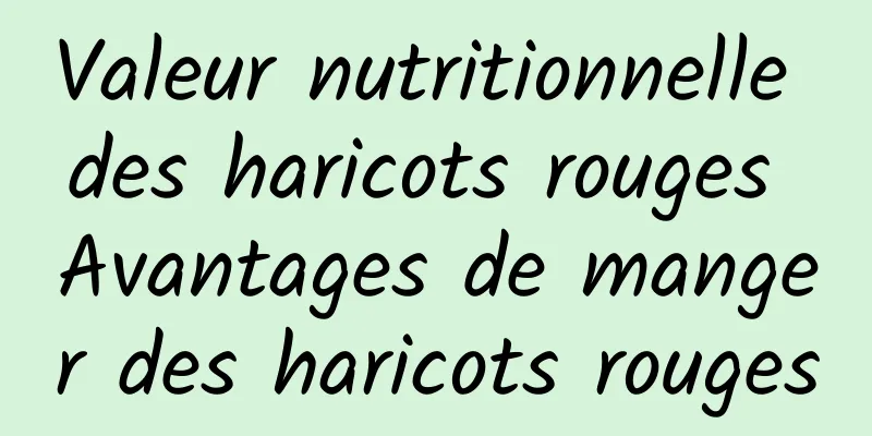 Valeur nutritionnelle des haricots rouges Avantages de manger des haricots rouges