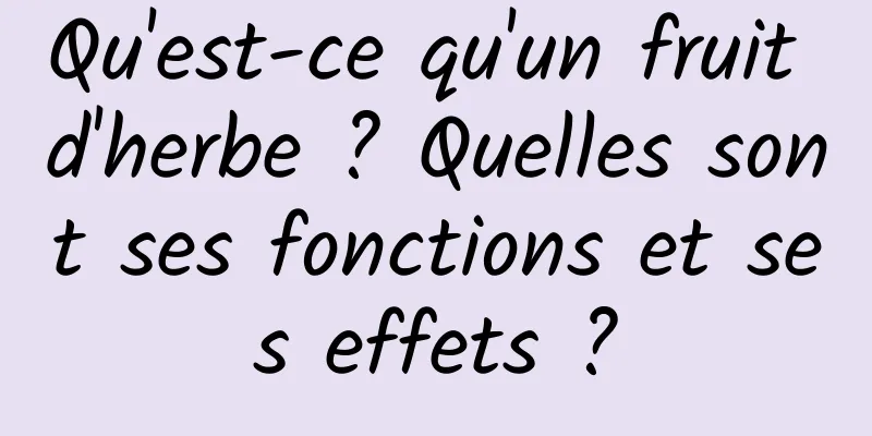 Qu'est-ce qu'un fruit d'herbe ? Quelles sont ses fonctions et ses effets ?