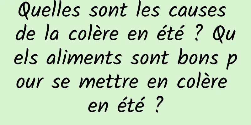 Quelles sont les causes de la colère en été ? Quels aliments sont bons pour se mettre en colère en été ?