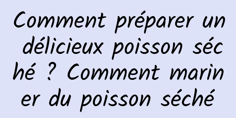 Comment préparer un délicieux poisson séché ? Comment mariner du poisson séché