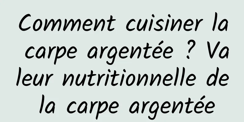 Comment cuisiner la carpe argentée ? Valeur nutritionnelle de la carpe argentée