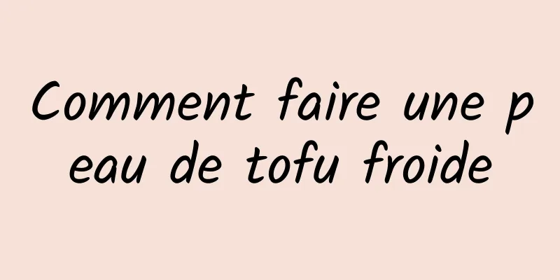 Comment faire une peau de tofu froide