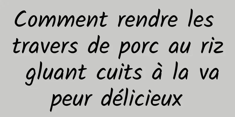 Comment rendre les travers de porc au riz gluant cuits à la vapeur délicieux