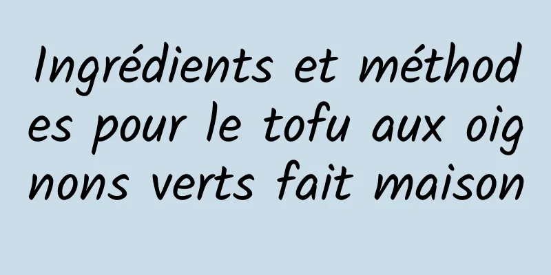 Ingrédients et méthodes pour le tofu aux oignons verts fait maison