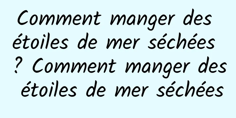 Comment manger des étoiles de mer séchées ? Comment manger des étoiles de mer séchées