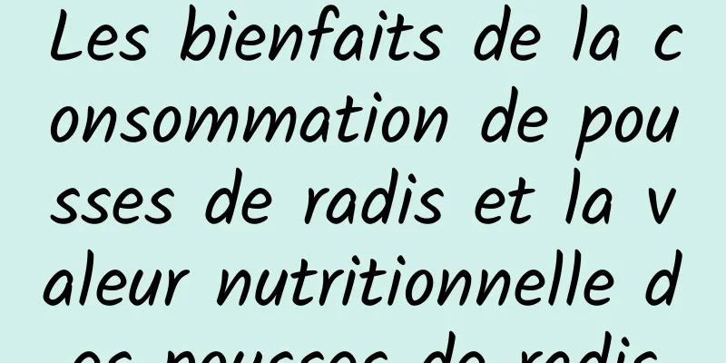 Les bienfaits de la consommation de pousses de radis et la valeur nutritionnelle des pousses de radis