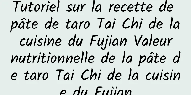 Tutoriel sur la recette de pâte de taro Tai Chi de la cuisine du Fujian Valeur nutritionnelle de la pâte de taro Tai Chi de la cuisine du Fujian