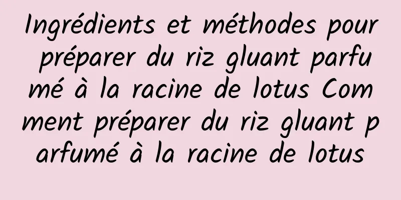 Ingrédients et méthodes pour préparer du riz gluant parfumé à la racine de lotus Comment préparer du riz gluant parfumé à la racine de lotus