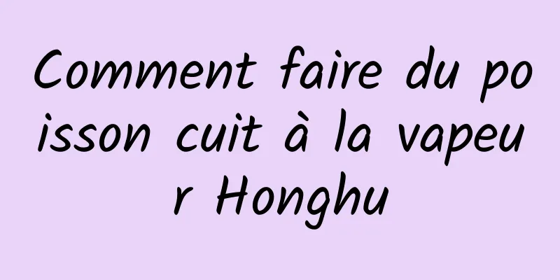 Comment faire du poisson cuit à la vapeur Honghu