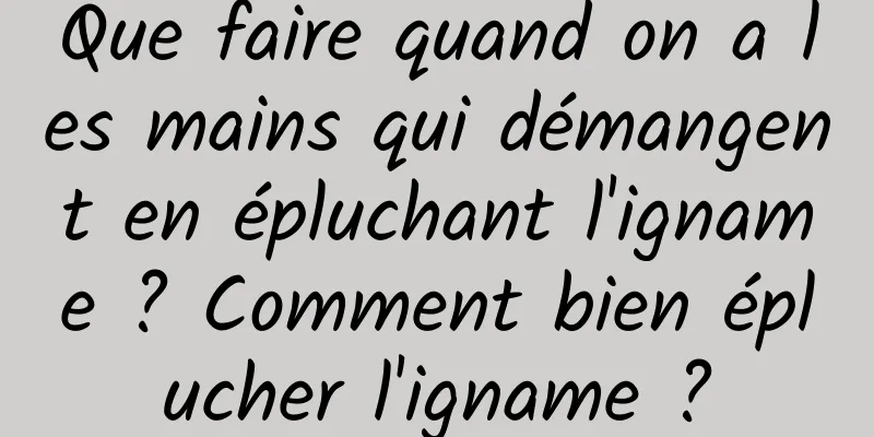 Que faire quand on a les mains qui démangent en épluchant l'igname ? Comment bien éplucher l'igname ?