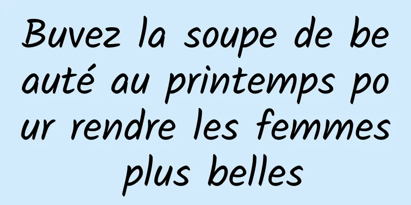 Buvez la soupe de beauté au printemps pour rendre les femmes plus belles