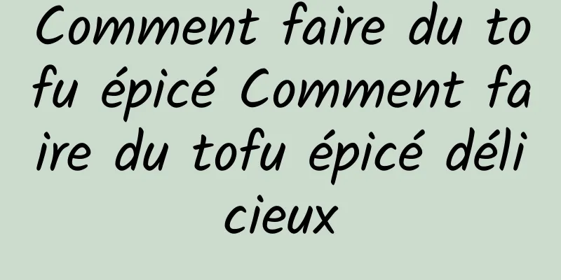 Comment faire du tofu épicé Comment faire du tofu épicé délicieux