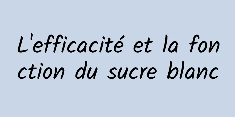 L'efficacité et la fonction du sucre blanc