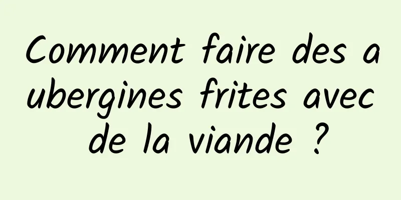 Comment faire des aubergines frites avec de la viande ?