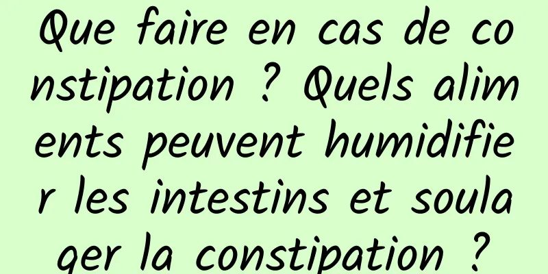 Que faire en cas de constipation ? Quels aliments peuvent humidifier les intestins et soulager la constipation ?