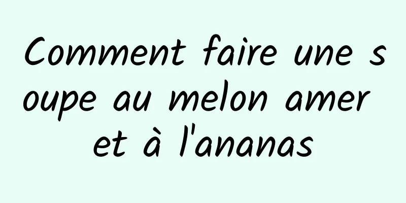 Comment faire une soupe au melon amer et à l'ananas