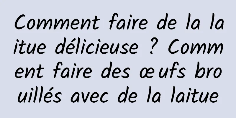 Comment faire de la laitue délicieuse ? Comment faire des œufs brouillés avec de la laitue